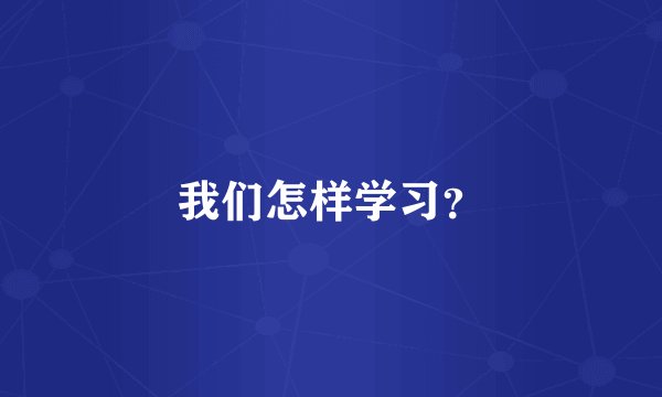 我们怎样学习？