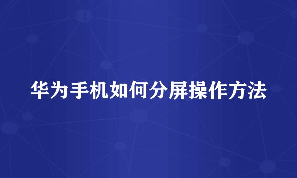 华为手机如何分屏操作方法