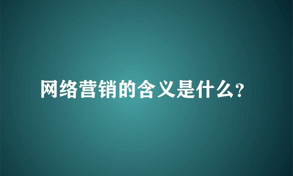 网络营销的含义是什么？