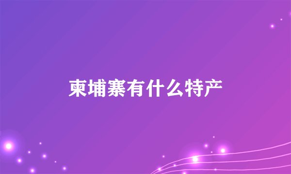 柬埔寨有什么特产