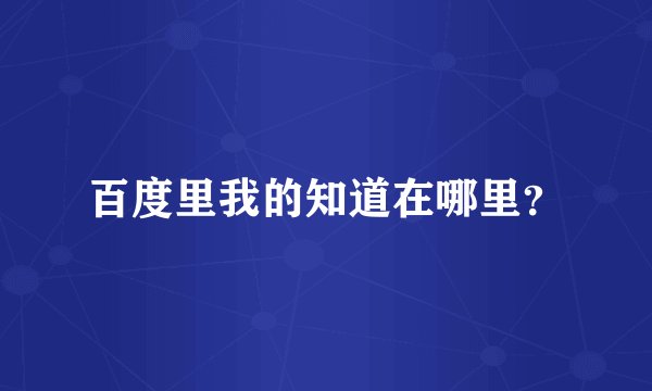 百度里我的知道在哪里？