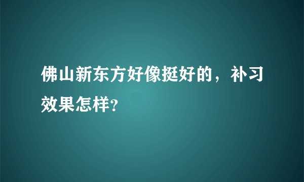 佛山新东方好像挺好的，补习效果怎样？