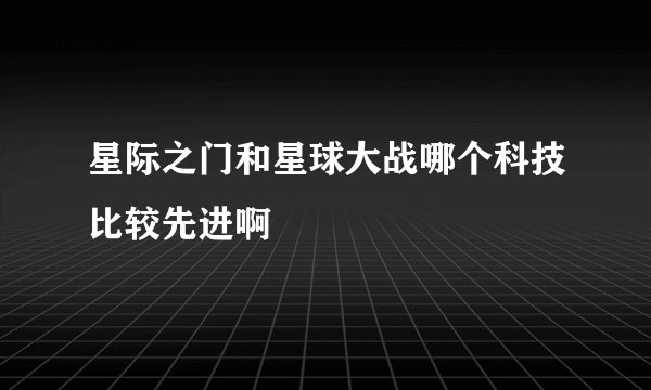 星际之门和星球大战哪个科技比较先进啊