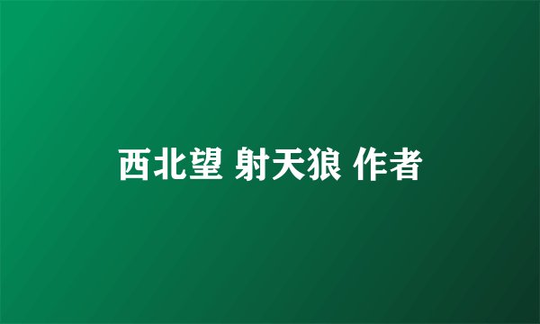 西北望 射天狼 作者