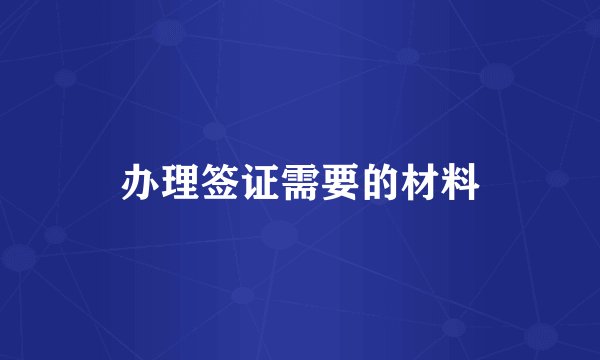 办理签证需要的材料