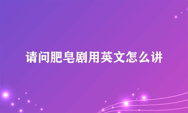 请问肥皂剧用英文怎么讲