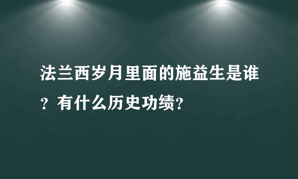 法兰西岁月里面的施益生是谁？有什么历史功绩？