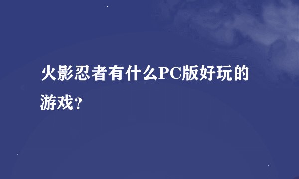 火影忍者有什么PC版好玩的游戏？