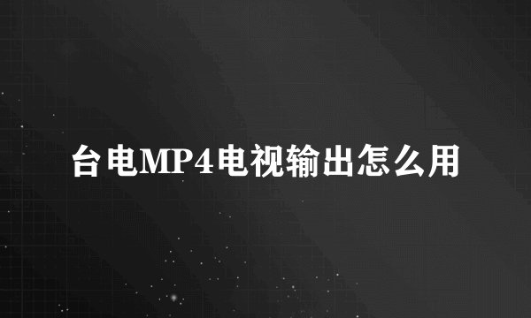 台电MP4电视输出怎么用