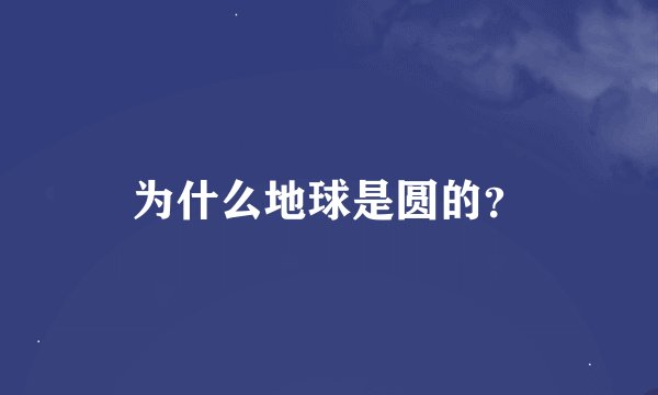 为什么地球是圆的？