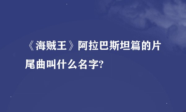 《海贼王》阿拉巴斯坦篇的片尾曲叫什么名字?
