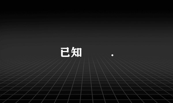 已知         .
