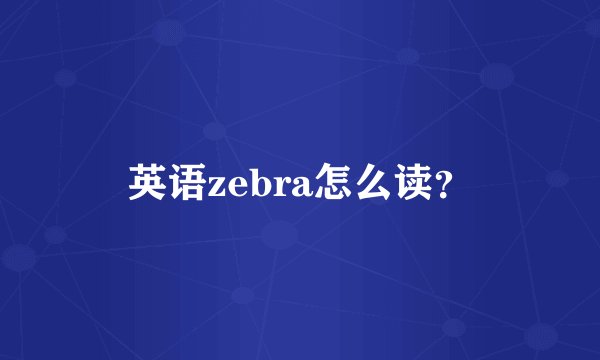 英语zebra怎么读？