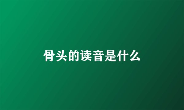 骨头的读音是什么