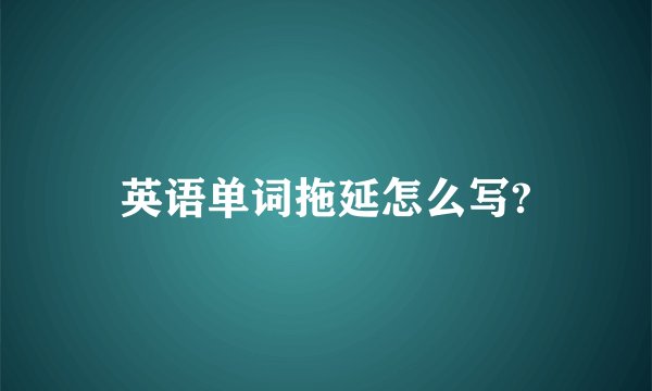 英语单词拖延怎么写?