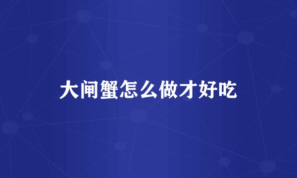 大闸蟹怎么做才好吃