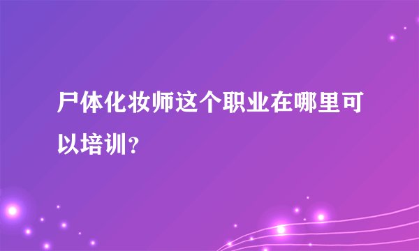 尸体化妆师这个职业在哪里可以培训？