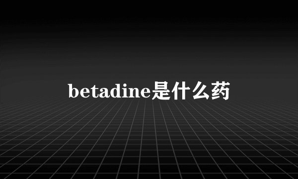 betadine是什么药