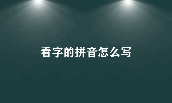 看字的拼音怎么写