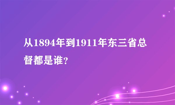 从1894年到1911年东三省总督都是谁？