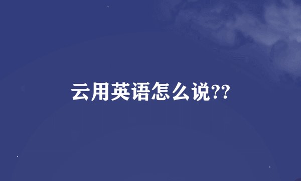 云用英语怎么说??