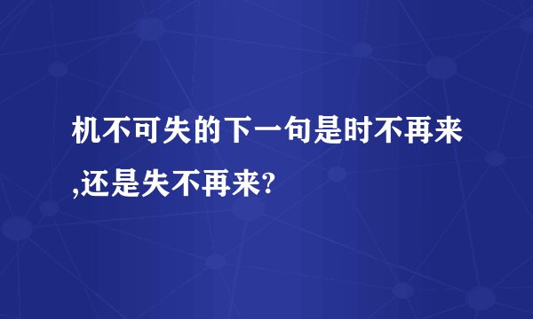 机不可失的下一句是时不再来,还是失不再来?
