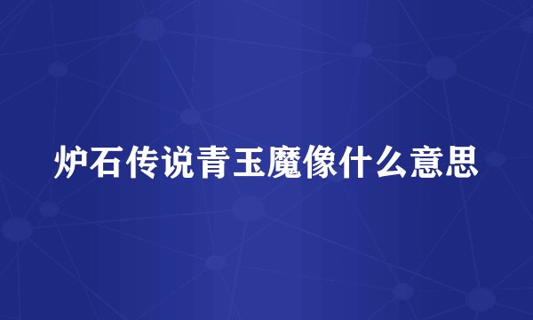 炉石传说青玉魔像什么意思