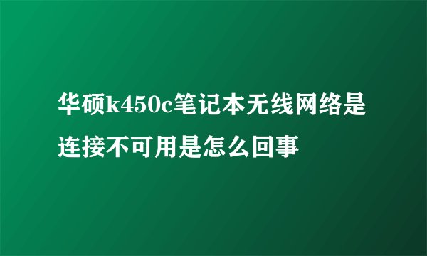 华硕k450c笔记本无线网络是连接不可用是怎么回事