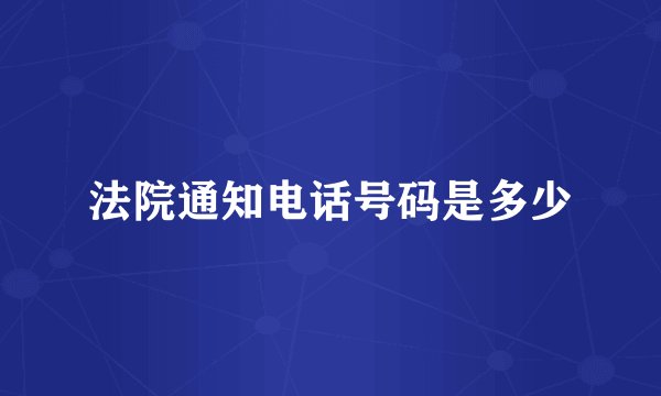 法院通知电话号码是多少