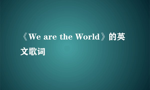 《We are the World》的英文歌词