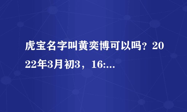 虎宝名字叫黄奕博可以吗？2022年3月初3，16:15分出生