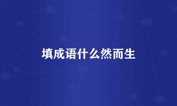 填成语什么然而生