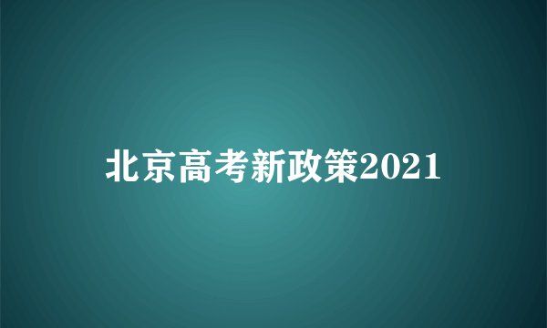 北京高考新政策2021