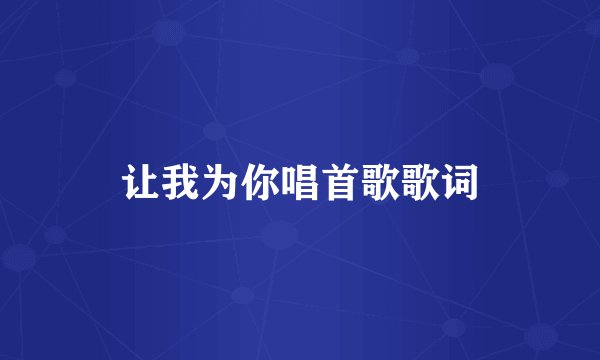 让我为你唱首歌歌词