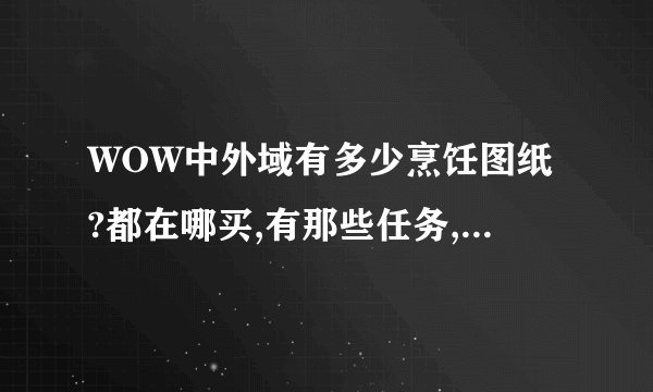 WOW中外域有多少烹饪图纸?都在哪买,有那些任务,需不需要声望?(越详细越好)
