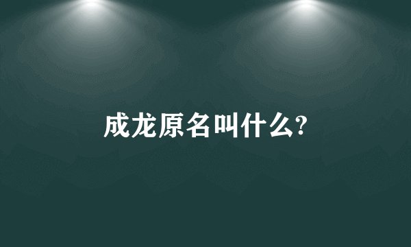 成龙原名叫什么?