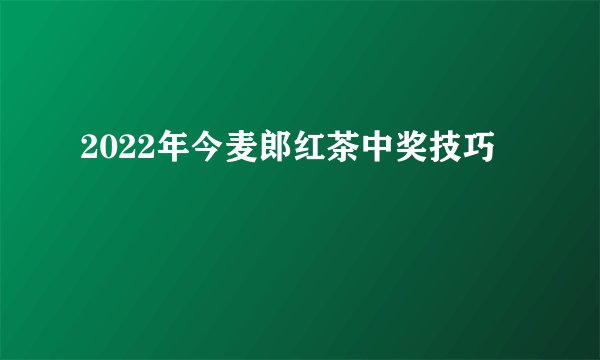 2022年今麦郎红茶中奖技巧