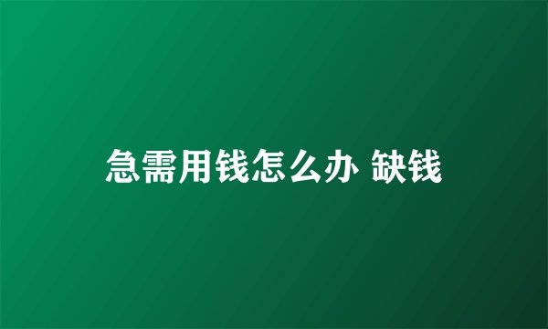 急需用钱怎么办 缺钱