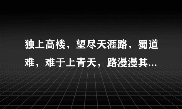 独上高楼，望尽天涯路，蜀道难，难于上青天，路漫漫其修远兮，它们分别是