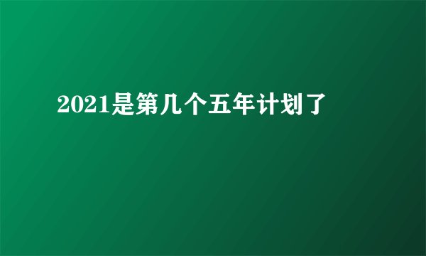 2021是第几个五年计划了