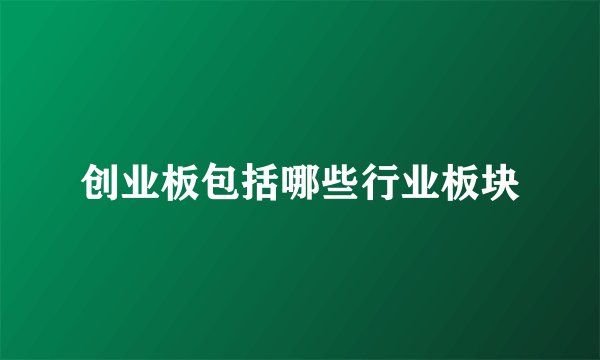 创业板包括哪些行业板块