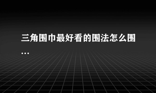 三角围巾最好看的围法怎么围…