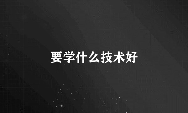 要学什么技术好