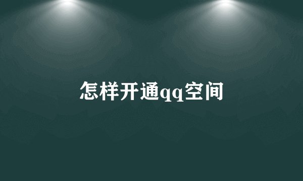 怎样开通qq空间