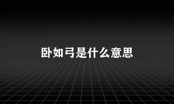 卧如弓是什么意思