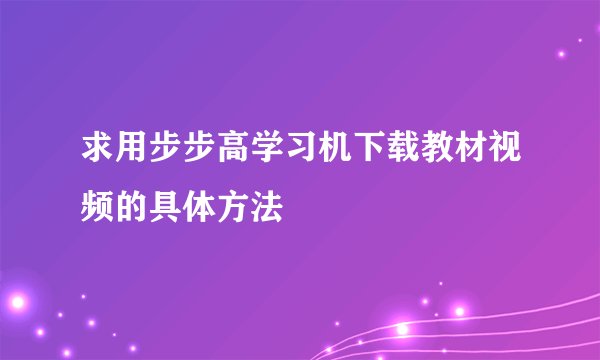 求用步步高学习机下载教材视频的具体方法