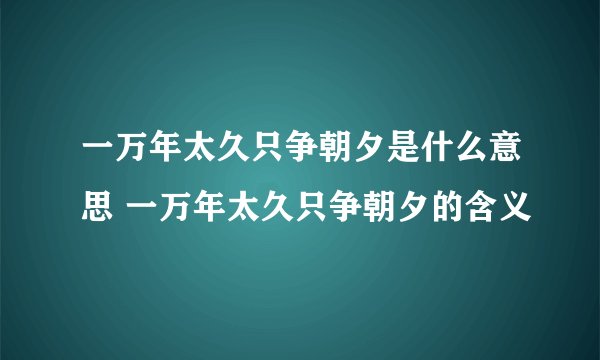一万年太久只争朝夕是什么意思 一万年太久只争朝夕的含义
