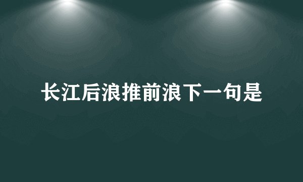 长江后浪推前浪下一句是