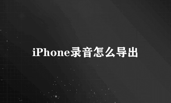 iPhone录音怎么导出
