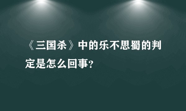 《三国杀》中的乐不思蜀的判定是怎么回事？
